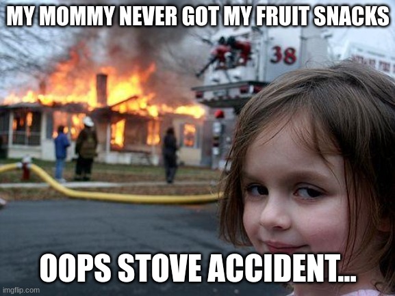 Disaster Girl | MY MOMMY NEVER GOT MY FRUIT SNACKS; OOPS STOVE ACCIDENT... | image tagged in memes,disaster girl | made w/ Imgflip meme maker