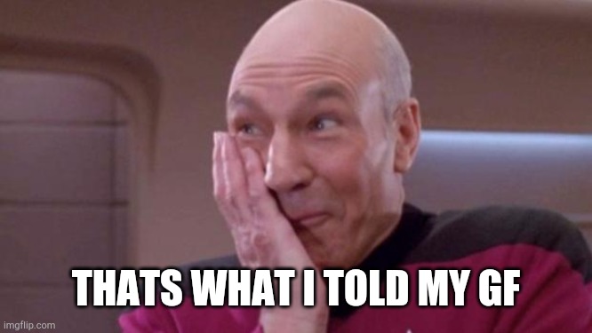 picard oops | THATS WHAT I TOLD MY GF | image tagged in picard oops | made w/ Imgflip meme maker