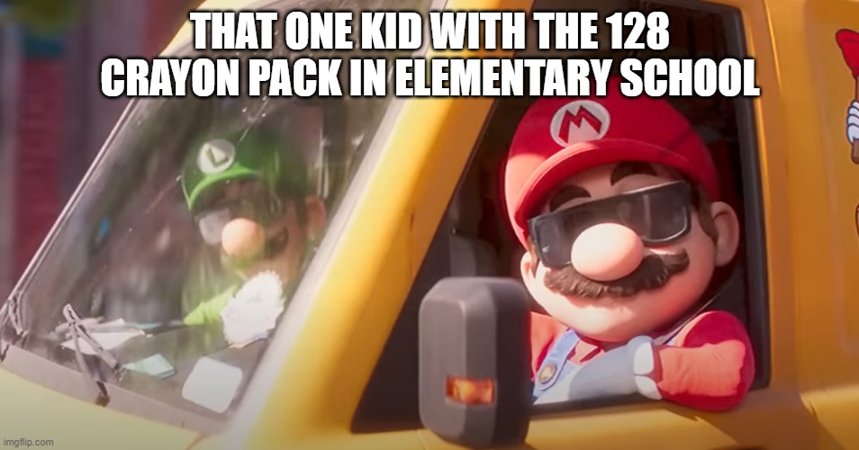 OH RICH BI- | THAT ONE KID WITH THE 128 CRAYON PACK IN ELEMENTARY SCHOOL | image tagged in super mario bros movie,school,crayons,cool kids | made w/ Imgflip meme maker