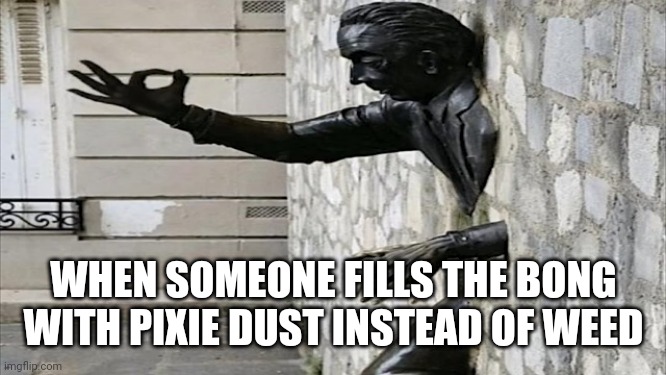 men clipping trough a wall and giving the ok sign | WHEN SOMEONE FILLS THE BONG WITH PIXIE DUST INSTEAD OF WEED | image tagged in men clipping trough a wall and giving the ok sign | made w/ Imgflip meme maker