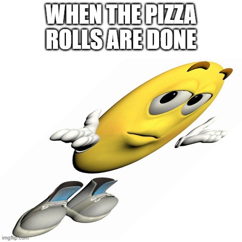 when the pizza rolls | WHEN THE PIZZA ROLLS ARE DONE | image tagged in funny memes | made w/ Imgflip meme maker