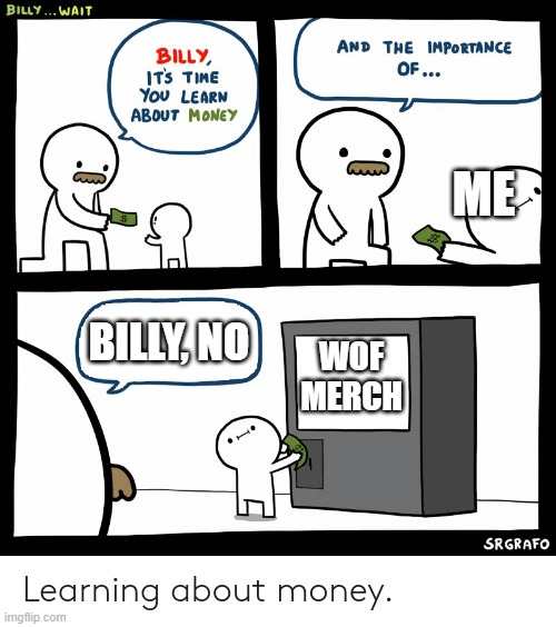 Billy Learning About Money | ME; BILLY, NO; WOF MERCH | image tagged in billy learning about money | made w/ Imgflip meme maker