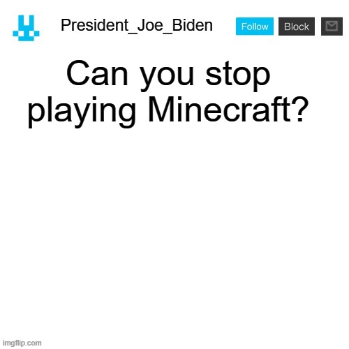 President_Joe_Biden announcement template with blue bunny icon | Can you stop playing Minecraft? | image tagged in president_joe_biden announcement template with blue bunny icon | made w/ Imgflip meme maker