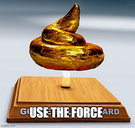 golden turd award | USE THE FORCE | image tagged in golden turd award | made w/ Imgflip meme maker