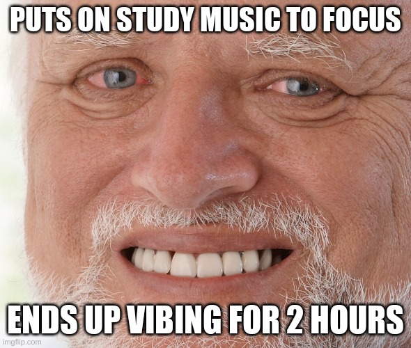 Hide the Pain Harold | PUTS ON STUDY MUSIC TO FOCUS; ENDS UP VIBING FOR 2 HOURS | image tagged in hide the pain harold | made w/ Imgflip meme maker
