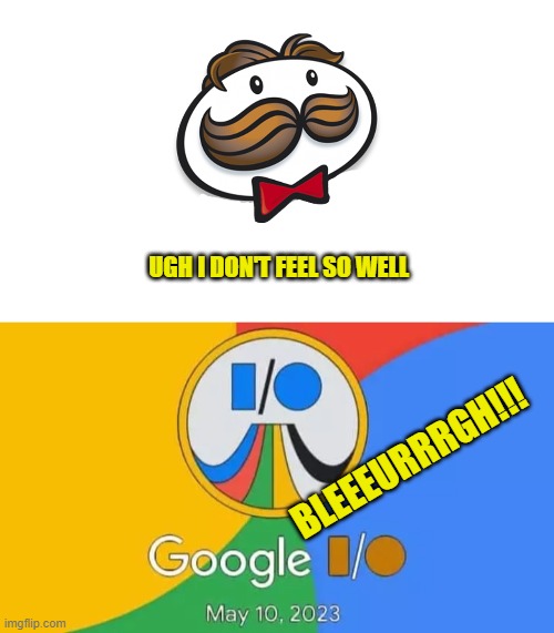 Taste the rainbow, a second time | UGH I DON'T FEEL SO WELL; BLEEEURRRGH!!! | image tagged in memes,pringles,google,io 2023,barf | made w/ Imgflip meme maker