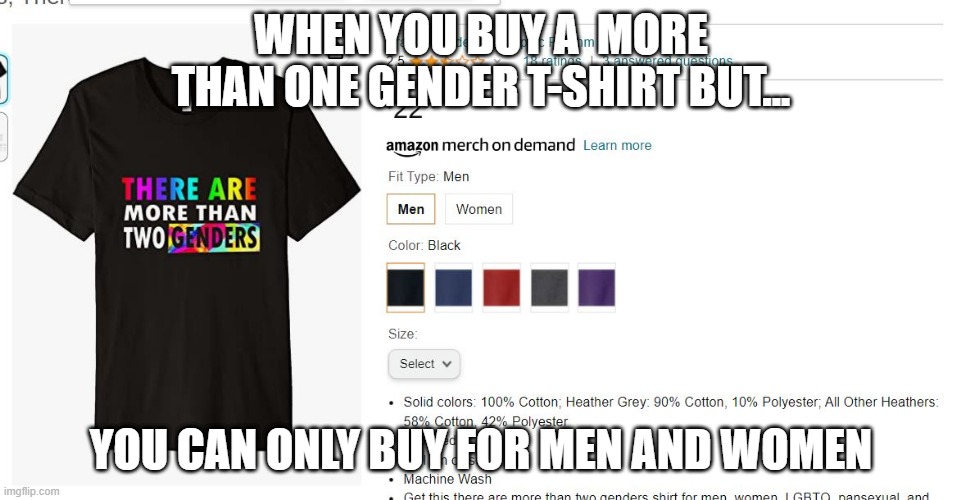 AMAZON! WHAT ARE YOU DOING!!! | WHEN YOU BUY A  MORE THAN ONE GENDER T-SHIRT BUT... YOU CAN ONLY BUY FOR MEN AND WOMEN | image tagged in meme,gender,fun,funny memes,funny | made w/ Imgflip meme maker