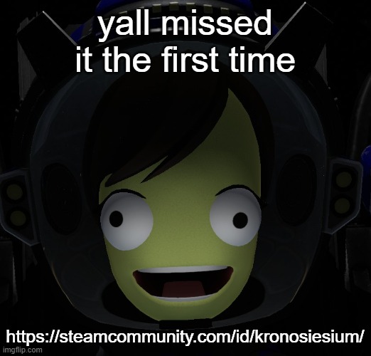 Happy kerbal | yall missed it the first time; https://steamcommunity.com/id/kronosiesium/ | image tagged in happy kerbal | made w/ Imgflip meme maker