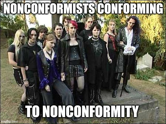 goth kids  | NONCONFORMISTS CONFORMING TO NONCONFORMITY | image tagged in goth kids | made w/ Imgflip meme maker
