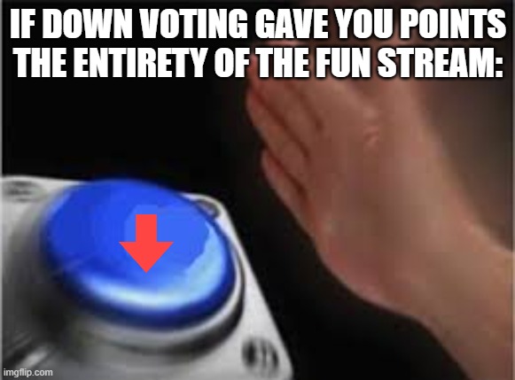I'm not wrong | IF DOWN VOTING GAVE YOU POINTS
THE ENTIRETY OF THE FUN STREAM: | image tagged in press button,meme,funstream,downvote,not,iceu | made w/ Imgflip meme maker