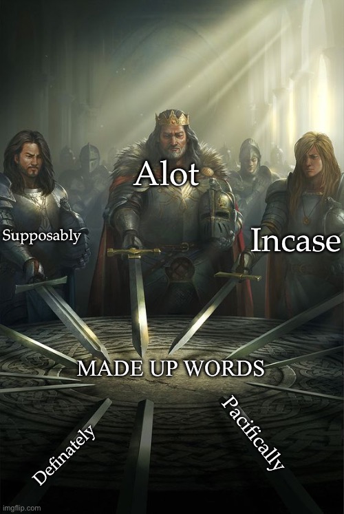 Not real words | Alot; Supposably; Incase; MADE UP WORDS; Pacifically; Definately | image tagged in knights of the round table,made,unrealistic expectations,spelling,you're doing it wrong | made w/ Imgflip meme maker