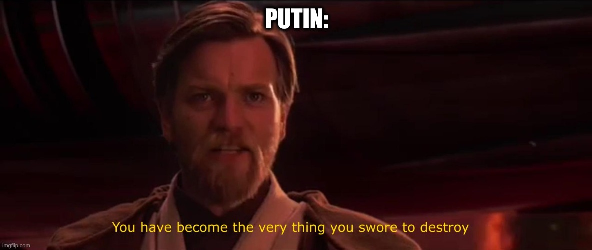 You have become the very thing you swore to destroy | PUTIN: | image tagged in you have become the very thing you swore to destroy | made w/ Imgflip meme maker