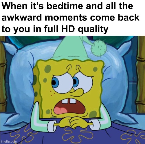 spunch bub mem | When it's bedtime and all the awkward moments come back to you in full HD quality | image tagged in silly,funni,sponebob | made w/ Imgflip meme maker