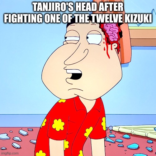 Massive Head Wound | TANJIRO'S HEAD AFTER FIGHTING ONE OF THE TWELVE KIZUKI | image tagged in massive head wound | made w/ Imgflip meme maker