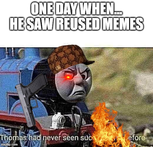 OMG, so poetic Thomas! | ONE DAY WHEN... HE SAW REUSED MEMES | image tagged in thomas had never seen such bullshit before | made w/ Imgflip meme maker