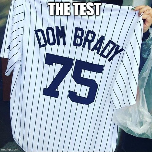 THE TEST | image tagged in dom brady | made w/ Imgflip meme maker