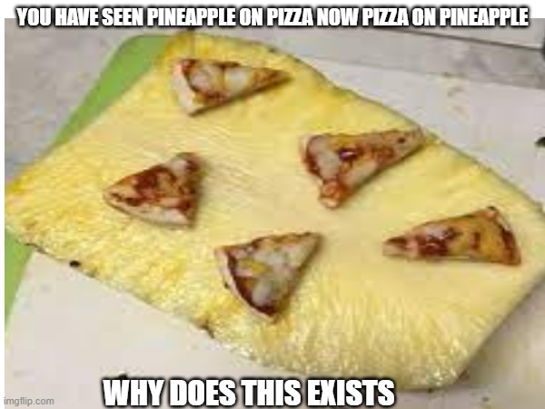 this should be illegal | YOU HAVE SEEN PINEAPPLE ON PIZZA NOW PIZZA ON PINEAPPLE; WHY DOES THIS EXISTS | image tagged in weird,memes,weird stuff | made w/ Imgflip meme maker