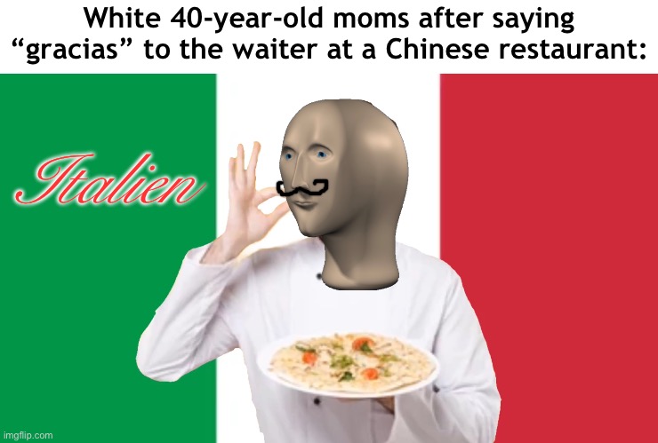 *asks for the bill in Russian* | White 40-year-old moms after saying “gracias” to the waiter at a Chinese restaurant:; Italien | image tagged in memes,so true memes | made w/ Imgflip meme maker