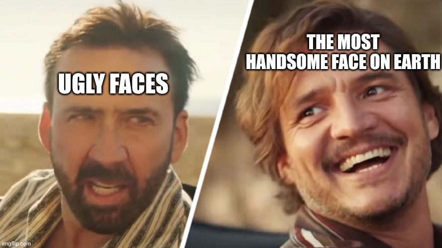 Nick Cage and Pedro pascal | UGLY FACES THE MOST HANDSOME FACE ON EARTH | image tagged in nick cage and pedro pascal | made w/ Imgflip meme maker