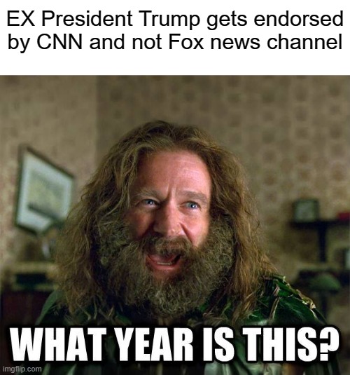what year is this | EX President Trump gets endorsed by CNN and not Fox news channel | image tagged in what year is this,politics,bullshit,republicans | made w/ Imgflip meme maker
