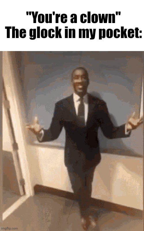 "You're a clown"

The glock in my pocket: | image tagged in memes,blank transparent square,smiling black guy in suit | made w/ Imgflip meme maker