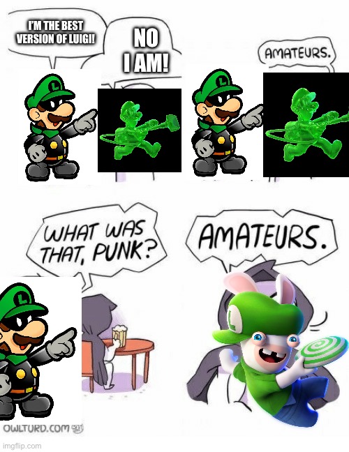 Say all you want, Rabbid Luigi is my favorite Luigi | I’M THE BEST VERSION OF LUIGI! NO I AM! | image tagged in amateurs | made w/ Imgflip meme maker