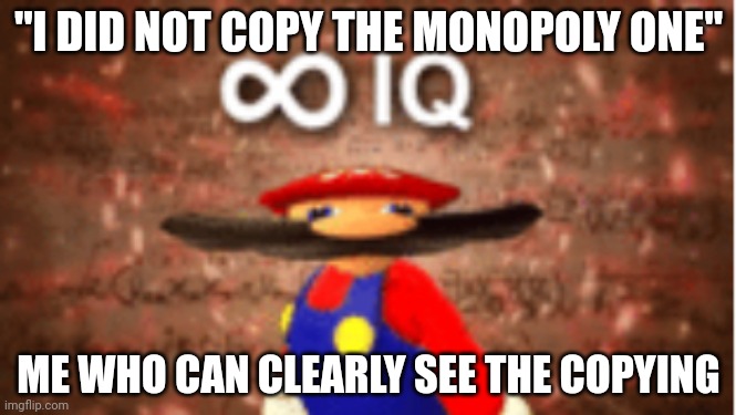Infinite IQ | "I DID NOT COPY THE MONOPOLY ONE" ME WHO CAN CLEARLY SEE THE COPYING | image tagged in infinite iq | made w/ Imgflip meme maker