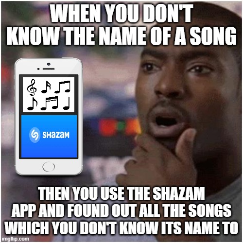 The ultimate app for songs you don't know the name to | WHEN YOU DON'T KNOW THE NAME OF A SONG; THEN YOU USE THE SHAZAM APP AND FOUND OUT ALL THE SONGS WHICH YOU DON'T KNOW ITS NAME TO | image tagged in shocked black guy,songs,mike wazowski singing,rickroll,relatable memes | made w/ Imgflip meme maker