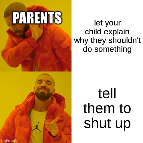 Drake Hotline Bling | PARENTS; let your child explain why they shouldn't do something; tell them to shut up | image tagged in memes,drake hotline bling | made w/ Imgflip meme maker