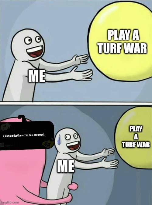 A connection error has occurred | PLAY A TURF WAR; ME; PLAY A TURF WAR; ME | image tagged in memes,running away balloon | made w/ Imgflip meme maker