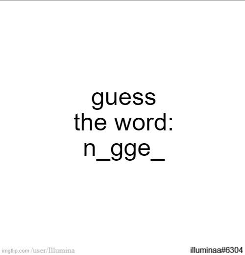 hint: it's not nagger | guess the word:
n_gge_ | made w/ Imgflip meme maker