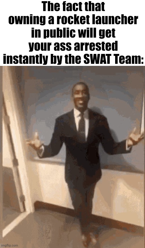 The fact that owning a rocket launcher in public will get your ass arrested instantly by the SWAT Team: | image tagged in memes,blank transparent square,smiling black guy in suit | made w/ Imgflip meme maker