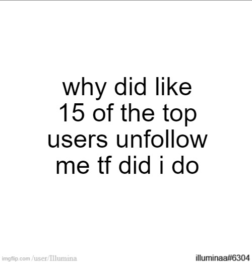 why did like 15 of the top users unfollow me tf did i do | made w/ Imgflip meme maker