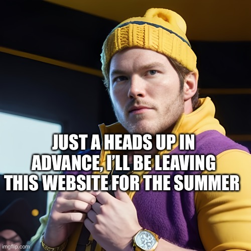 Probably got like 40 days left here | JUST A HEADS UP IN ADVANCE, I’LL BE LEAVING THIS WEBSITE FOR THE SUMMER | image tagged in chris pratt as gangsterwario | made w/ Imgflip meme maker