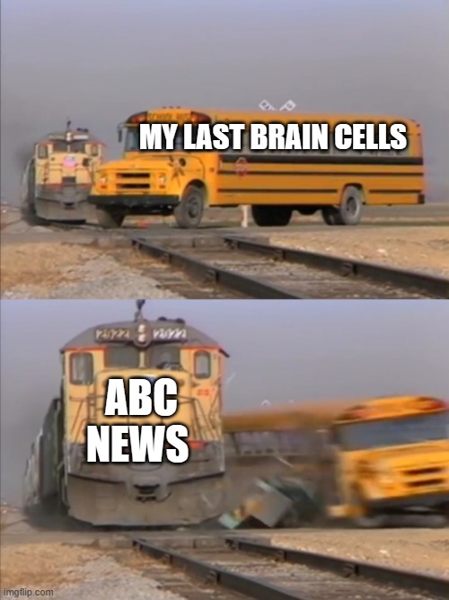 But still its just a joke | MY LAST BRAIN CELLS; ABC NEWS | image tagged in train crashes bus,funny memes,memes,dank memes,funny | made w/ Imgflip meme maker