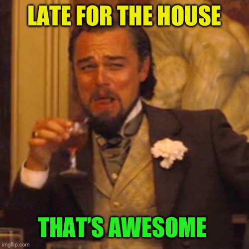 Laughing Leo Meme | LATE FOR THE HOUSE THAT’S AWESOME | image tagged in memes,laughing leo | made w/ Imgflip meme maker