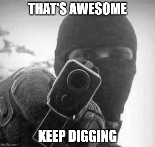 awesome | THAT'S AWESOME; KEEP DIGGING | image tagged in funny meme | made w/ Imgflip meme maker