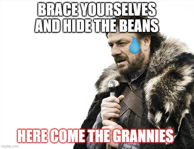 Brace Yourselves X is Coming | BRACE YOURSELVES AND HIDE THE BEANS; HERE COME THE GRANNIES | image tagged in memes,brace yourselves x is coming | made w/ Imgflip meme maker