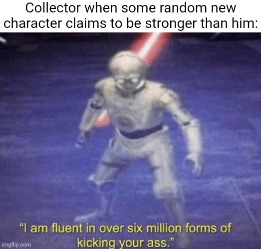 I am fluent in over six million forms of kicking your ass | Collector when some random new character claims to be stronger than him: | image tagged in i am fluent in over six million forms of kicking your ass | made w/ Imgflip meme maker