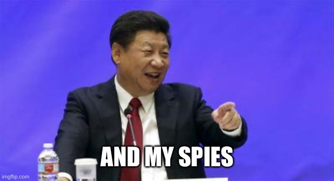 Xi Jinping Laughing | AND MY SPIES | image tagged in xi jinping laughing | made w/ Imgflip meme maker