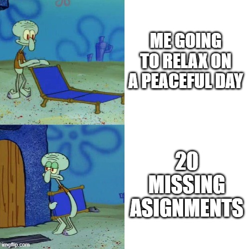 too much homework | ME GOING TO RELAX ON A PEACEFUL DAY; 20 MISSING ASIGNMENTS | image tagged in squidward chair | made w/ Imgflip meme maker