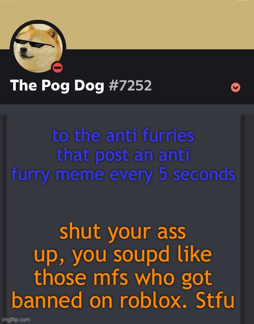 epic doggos epic discord temp | to the anti furries that post an anti furry meme every 5 seconds; shut your ass up, you soupd like those mfs who got banned on roblox. Stfu | image tagged in epic doggos epic discord temp | made w/ Imgflip meme maker