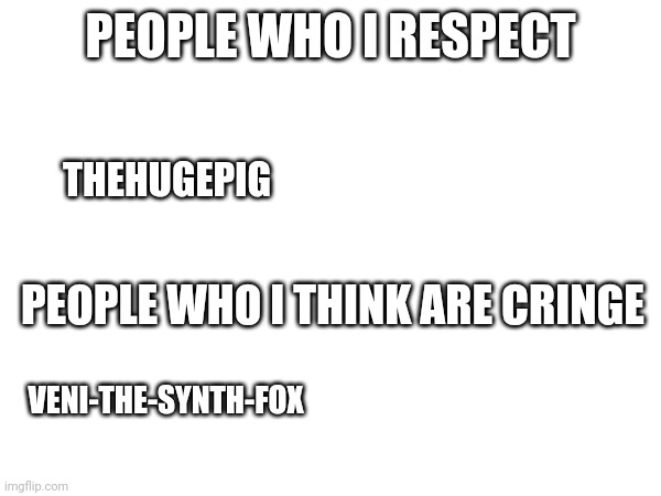 I like child po | PEOPLE WHO I RESPECT; THEHUGEPIG; PEOPLE WHO I THINK ARE CRINGE; VENI-THE-SYNTH-FOX | made w/ Imgflip meme maker