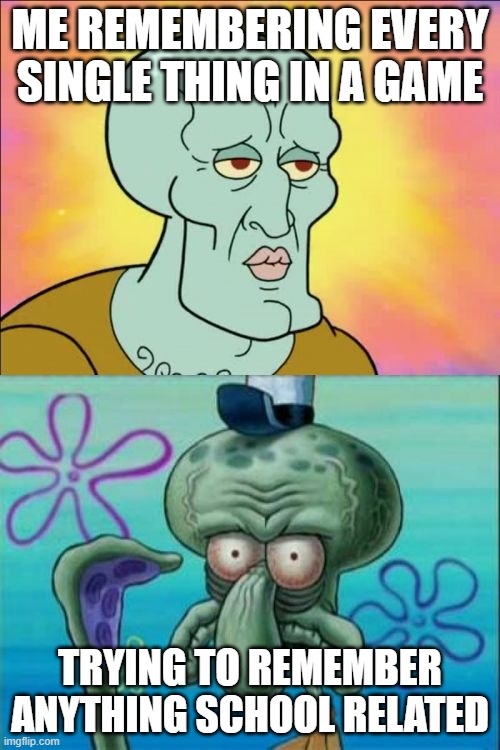 Squidward | ME REMEMBERING EVERY SINGLE THING IN A GAME; TRYING TO REMEMBER ANYTHING SCHOOL RELATED | image tagged in memes,squidward | made w/ Imgflip meme maker