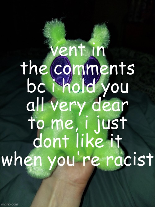 ross the alien plushie | vent in the comments bc i hold you all very dear to me, i just dont like it when you're racist | image tagged in ross the alien plushie | made w/ Imgflip meme maker