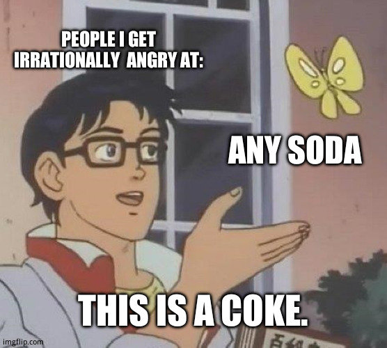 Why? | PEOPLE I GET IRRATIONALLY  ANGRY AT:; ANY SODA; THIS IS A COKE. | image tagged in memes,is this a pigeon,funny memes,angry old man | made w/ Imgflip meme maker