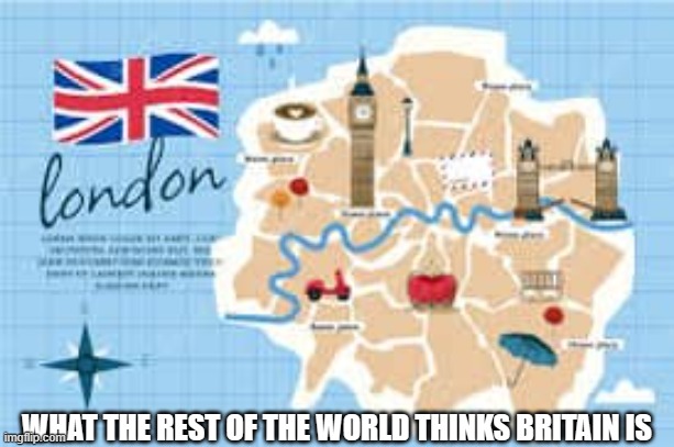 britain | WHAT THE REST OF THE WORLD THINKS BRITAIN IS | image tagged in funny memes | made w/ Imgflip meme maker