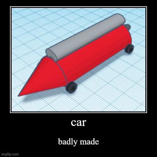 car | car | badly made | image tagged in funny,demotivationals | made w/ Imgflip demotivational maker