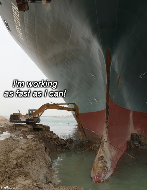 Suez Ship Digger | I'm working as fast as I can! | image tagged in suez ship digger | made w/ Imgflip meme maker