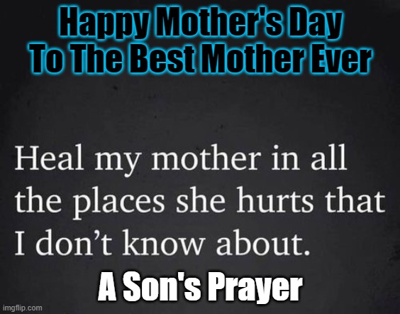 Mother's Day Prayer | Happy Mother's Day To The Best Mother Ever; A Son's Prayer | image tagged in mother's day,happy mother's day | made w/ Imgflip meme maker